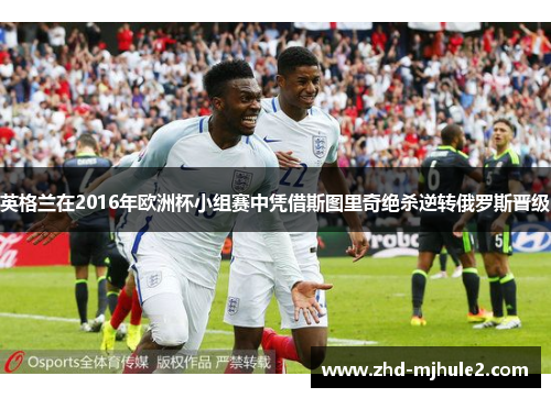 英格兰在2016年欧洲杯小组赛中凭借斯图里奇绝杀逆转俄罗斯晋级