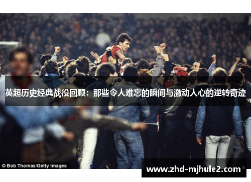 英超历史经典战役回顾：那些令人难忘的瞬间与激动人心的逆转奇迹