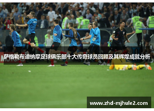 萨格勒布迪纳摩足球俱乐部十大传奇球员回顾及其辉煌成就分析