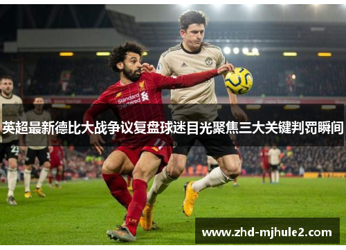 英超最新德比大战争议复盘球迷目光聚焦三大关键判罚瞬间