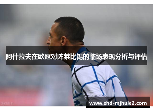 阿什拉夫在欧冠对阵莱比锡的临场表现分析与评估