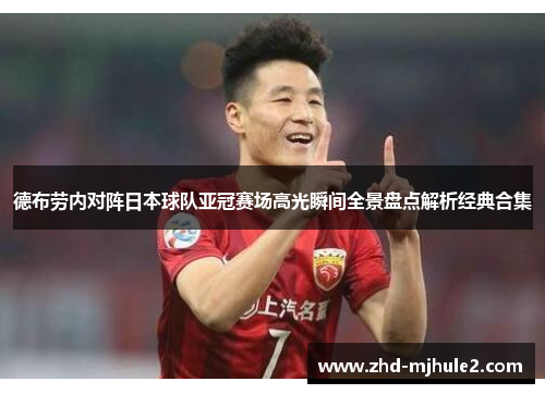 德布劳内对阵日本球队亚冠赛场高光瞬间全景盘点解析经典合集