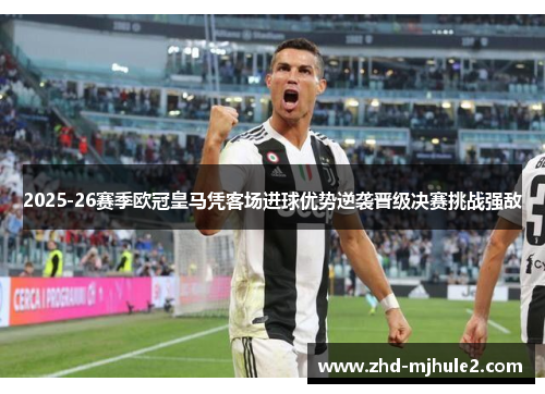 2025-26赛季欧冠皇马凭客场进球优势逆袭晋级决赛挑战强敌
