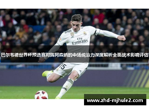 巴尔韦德世界杯预选赛对阵阿森纳的中场统治力深度解析全面战术影响评估