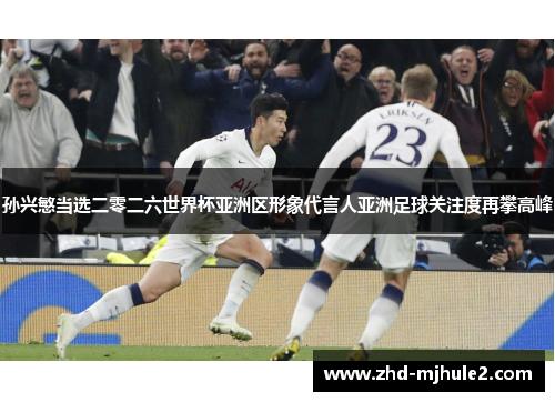 孙兴慜当选二零二六世界杯亚洲区形象代言人亚洲足球关注度再攀高峰