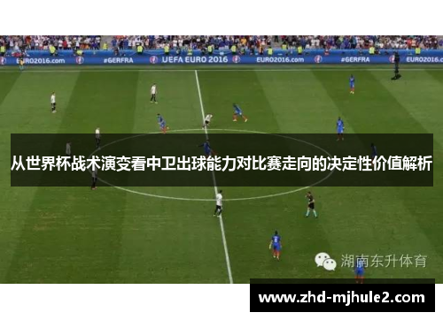 从世界杯战术演变看中卫出球能力对比赛走向的决定性价值解析