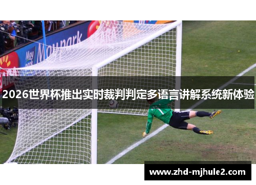 2026世界杯推出实时裁判判定多语言讲解系统新体验
