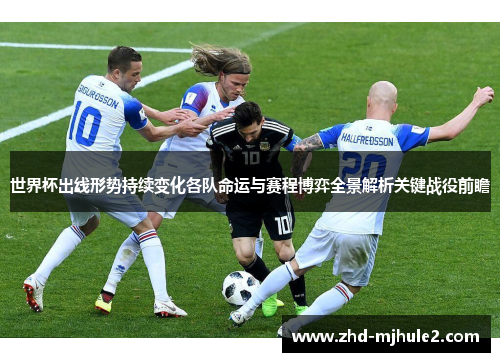 世界杯出线形势持续变化各队命运与赛程博弈全景解析关键战役前瞻